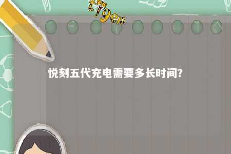 悦刻五代充电需要多长时间�
？ 